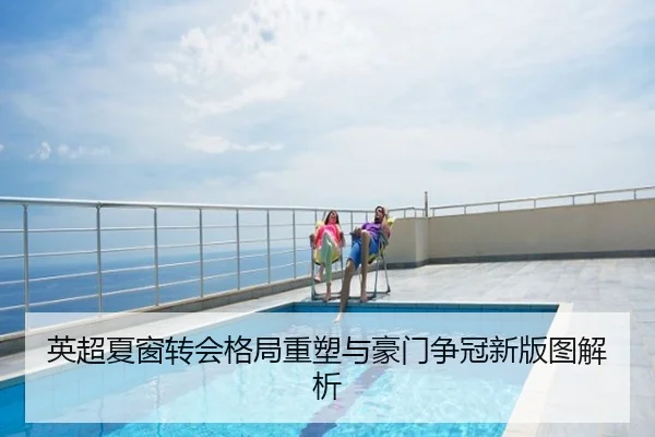 英超夏窗转会格局重塑与豪门争冠新版图解析