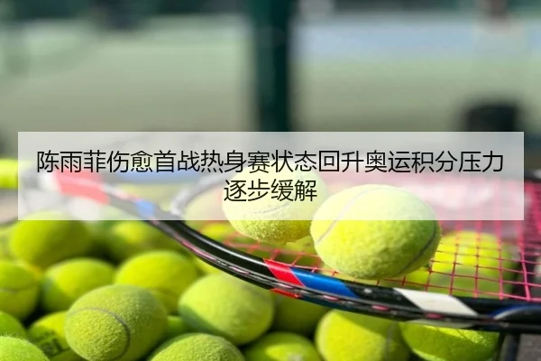 陈雨菲伤愈首战热身赛状态回升奥运积分压力逐步缓解