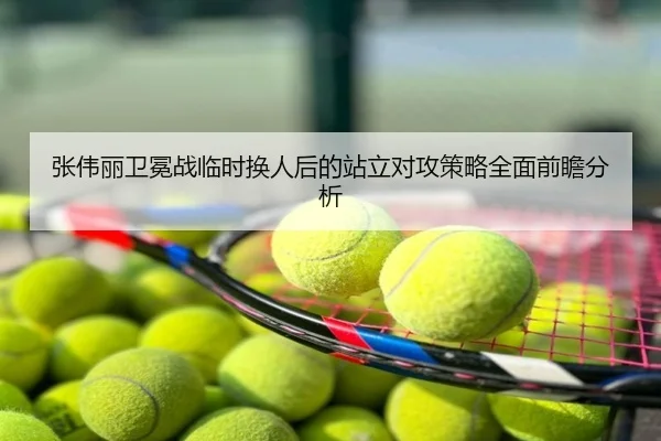 张伟丽卫冕战临时换人后的站立对攻策略全面前瞻分析